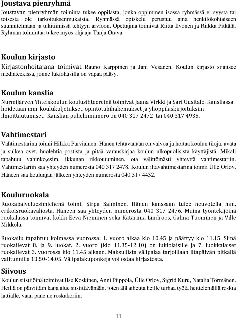 Koulun kirjasto Kirjastonhoitajana toimivat Rauno Karppinen ja Jani Vesanen. Koulun kirjasto sijaitsee mediateekissa, jonne lukiolaisilla on vapaa pääsy.