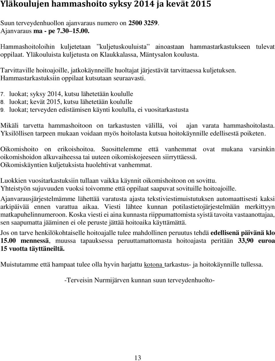 Hammastarkastuksiin oppilaat kutsutaan seuraavasti. 7. luokat; syksy 2014, kutsu lähetetään koululle 8. luokat; kevät 2015, kutsu lähetetään koululle 9.