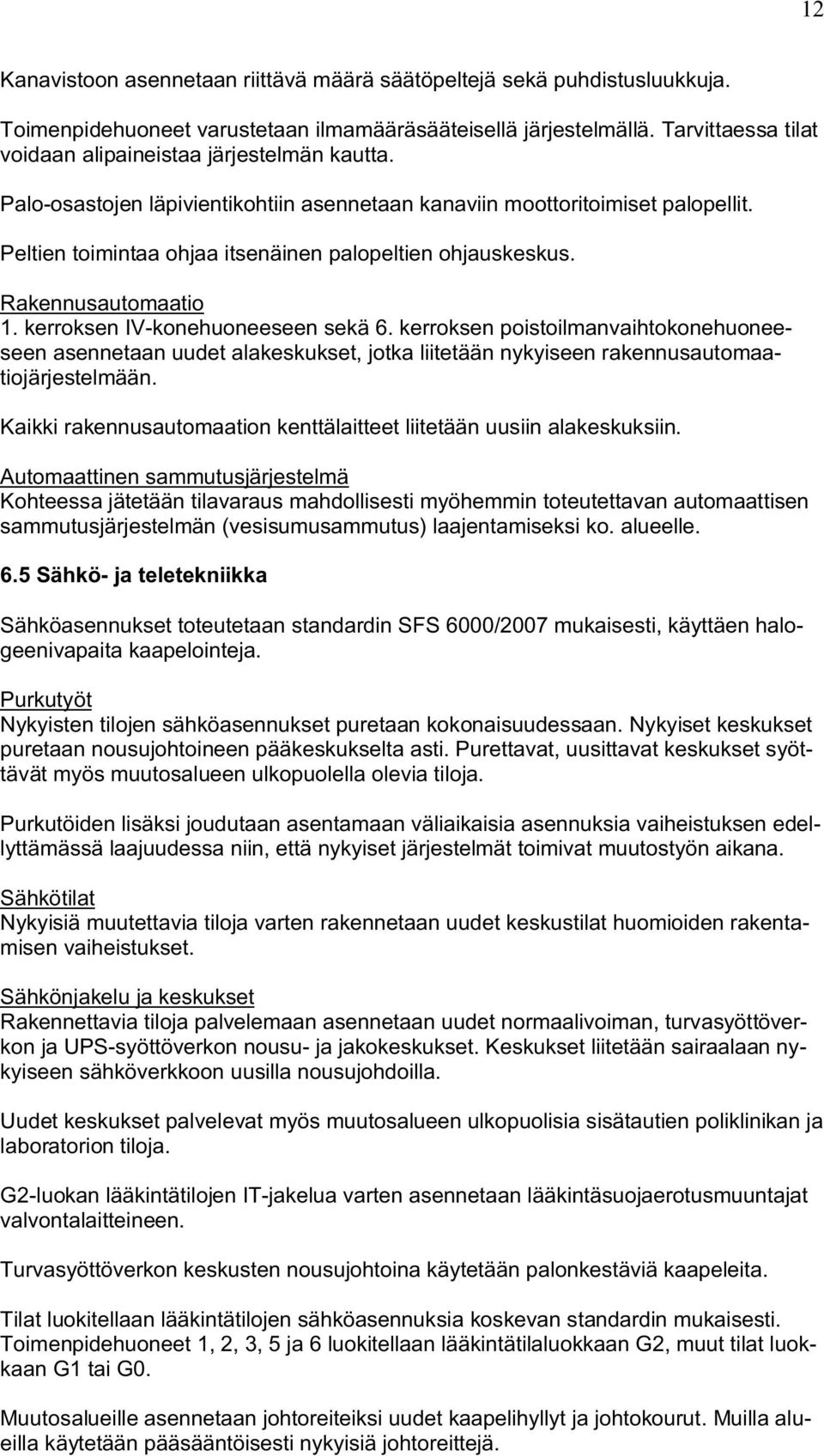 Peltien toimintaa ohjaa itsenäinen palopeltien ohjauskeskus. Rakennusautomaatio 1. kerroksen IV-konehuoneeseen sekä 6.