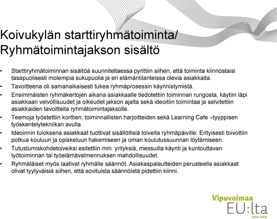 Ensimmäisten ryhmäkertojen aikana asiakkaalle tiedotettiin toiminnan rungosta, käytiin läpi asiakkaan velvollisuudet ja oikeudet jakson ajalta sekä ideoitiin toimintaa ja selvitettiin asiakkaiden