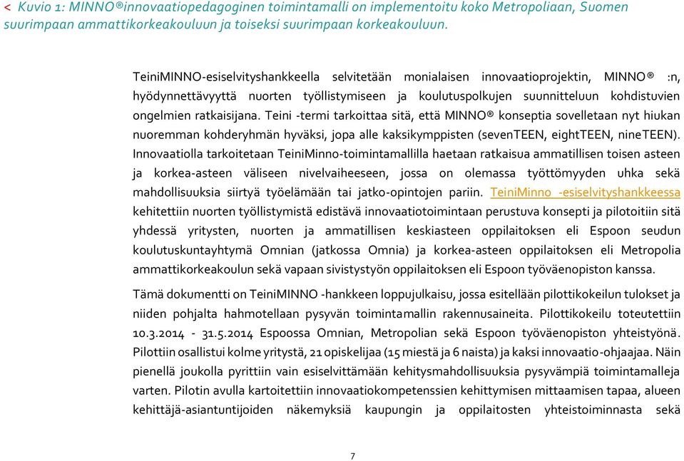 Teini -termi tarkoittaa sitä, että MINNO konseptia sovelletaan nyt hiukan nuoremman kohderyhmän hyväksi, jopa alle kaksikymppisten (seventeen, eightteen, nineteen).