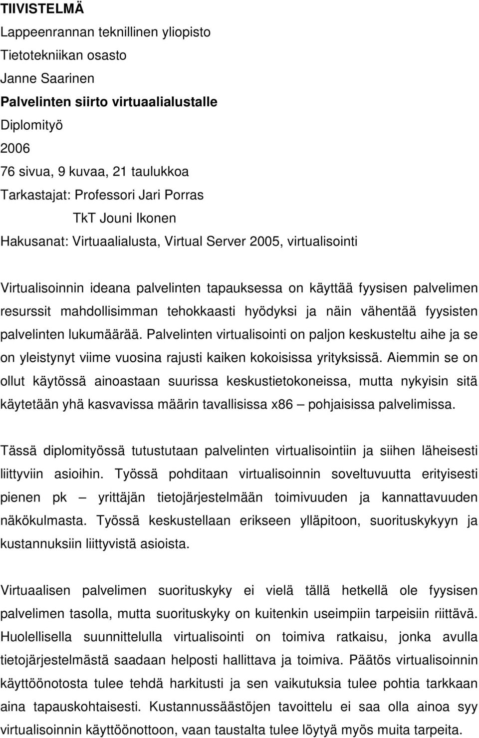 tehokkaasti hyödyksi ja näin vähentää fyysisten palvelinten lukumäärää. Palvelinten virtualisointi on paljon keskusteltu aihe ja se on yleistynyt viime vuosina rajusti kaiken kokoisissa yrityksissä.