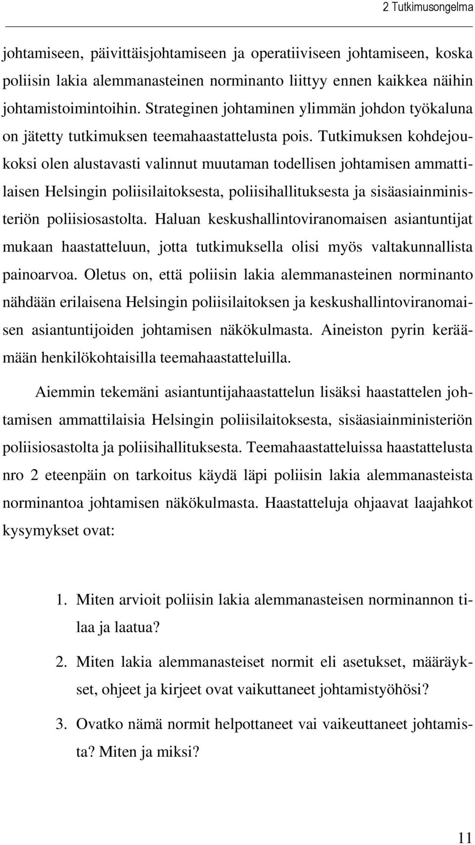 Tutkimuksen kohdejoukoksi olen alustavasti valinnut muutaman todellisen johtamisen ammattilaisen Helsingin poliisilaitoksesta, poliisihallituksesta ja sisäasiainministeriön poliisiosastolta.