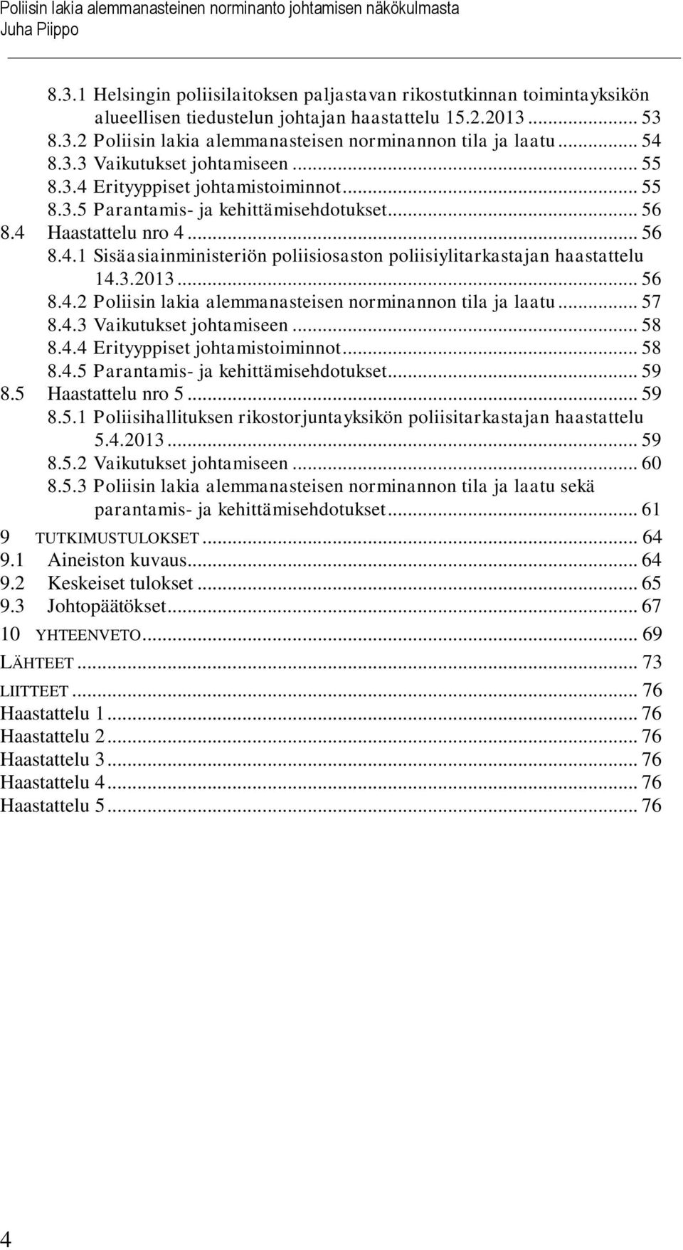 .. 56 8.4 Haastattelu nro 4... 56 8.4.1 Sisäasiainministeriön poliisiosaston poliisiylitarkastajan haastattelu 14.3.2013... 56 8.4.2 Poliisin lakia alemmanasteisen norminannon tila ja laatu... 57 8.4.3 Vaikutukset johtamiseen.