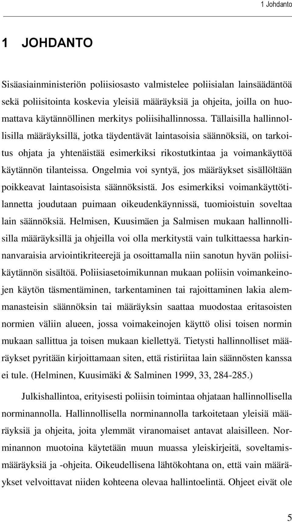 Tällaisilla hallinnollisilla määräyksillä, jotka täydentävät laintasoisia säännöksiä, on tarkoitus ohjata ja yhtenäistää esimerkiksi rikostutkintaa ja voimankäyttöä käytännön tilanteissa.