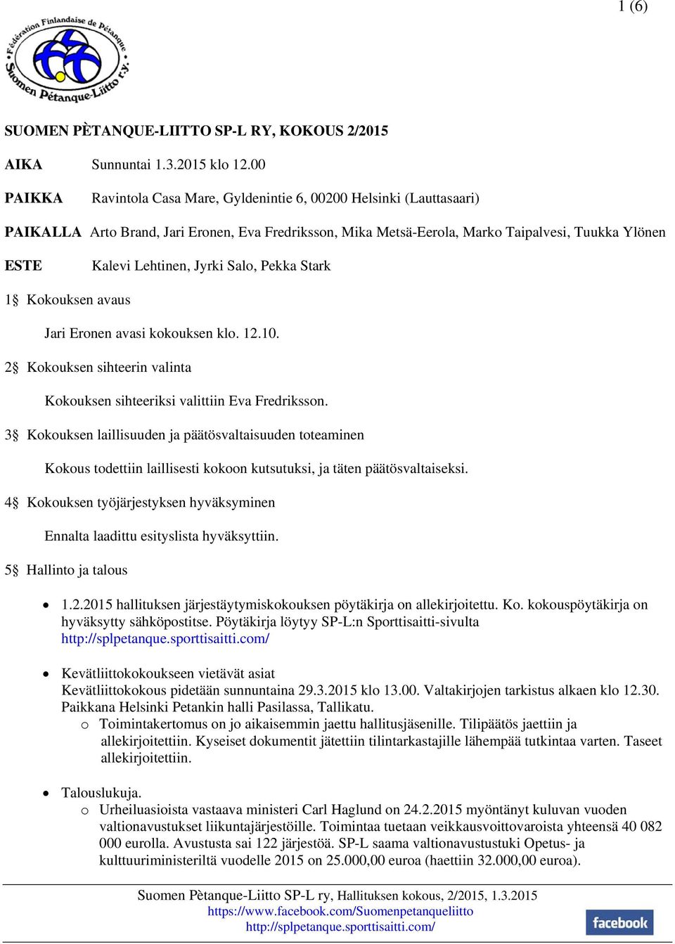 Jyrki Salo, Pekka Stark 1 Kokouksen avaus Jari Eronen avasi kokouksen klo. 12.10. 2 Kokouksen sihteerin valinta Kokouksen sihteeriksi valittiin Eva Fredriksson.