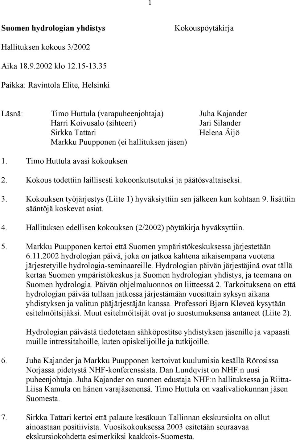 1. Timo Huttula avasi kokouksen 2. Kokous todettiin laillisesti kokoonkutsutuksi ja päätösvaltaiseksi. 3. Kokouksen työjärjestys (Liite 1) hyväksiyttiin sen jälkeen kun kohtaan 9.