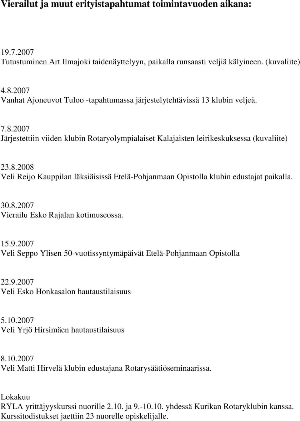 30.8.2007 Vierailu Esko Rajalan kotimuseossa. 15.9.2007 Veli Seppo Ylisen 50-vuotissyntymäpäivät Etelä-Pohjanmaan Opistolla 22.9.2007 Veli Esko Honkasalon hautaustilaisuus 5.10.