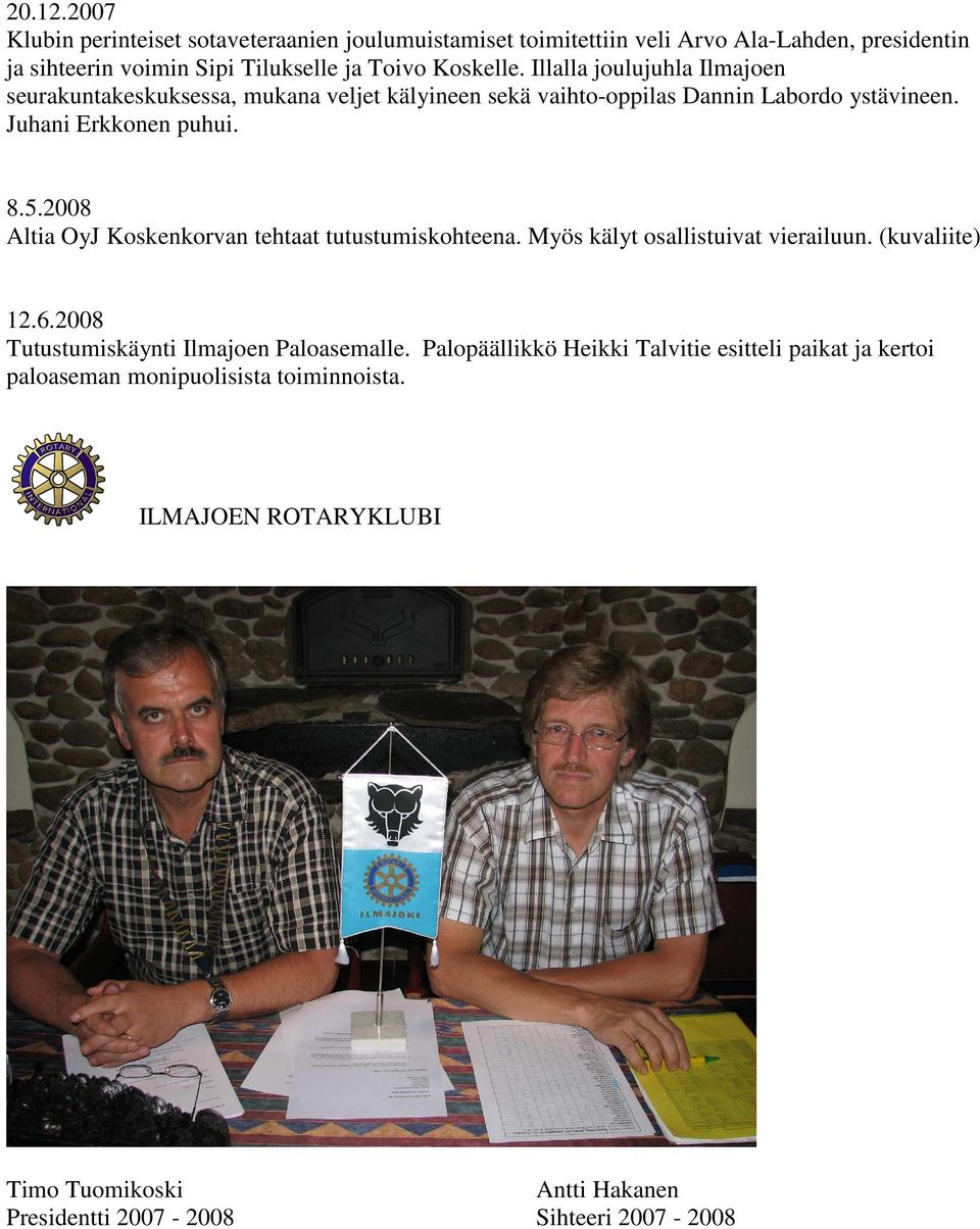 2008 Altia OyJ Koskenkorvan tehtaat tutustumiskohteena. Myös kälyt osallistuivat vierailuun. (kuvaliite) 12.6.2008 Tutustumiskäynti Ilmajoen Paloasemalle.