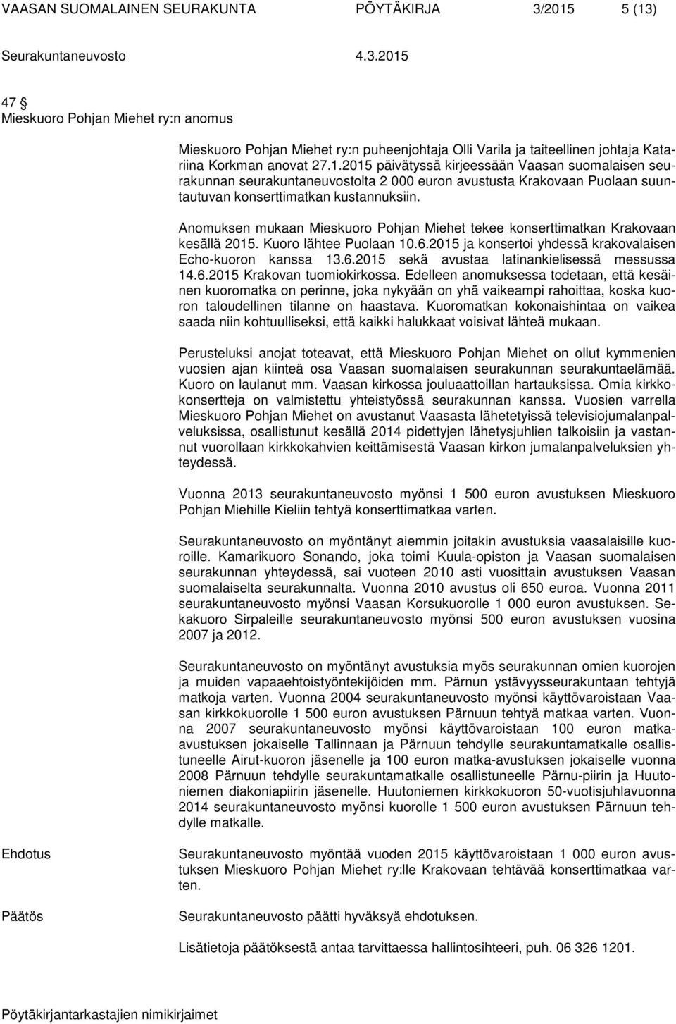 Anomuksen mukaan Mieskuoro Pohjan Miehet tekee konserttimatkan Krakovaan kesällä 2015. Kuoro lähtee Puolaan 10.6.2015 ja konsertoi yhdessä krakovalaisen Echo-kuoron kanssa 13.6.2015 sekä avustaa latinankielisessä messussa 14.