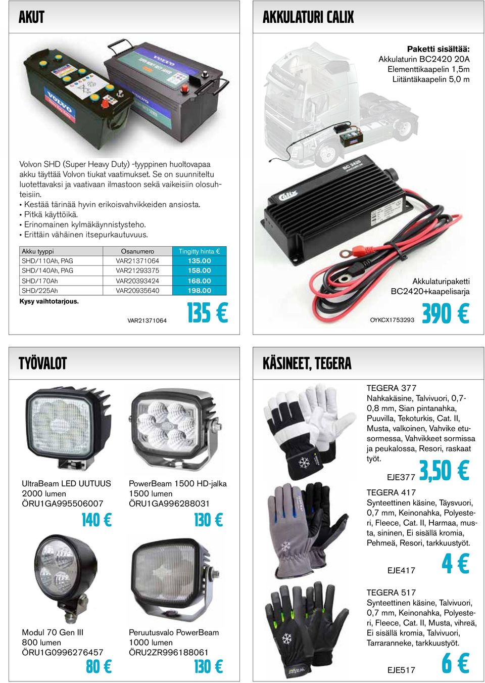 Erittäin vähäinen itsepurkautuvuus. Akku tyyppi Osanumero Tingitty hinta SHD/110Ah, PAG VAR21371064 135.00 SHD/140Ah, PAG VAR21293375 158.00 SHD/170Ah VAR20393424 168.00 SHD/225Ah VAR20935640 198.