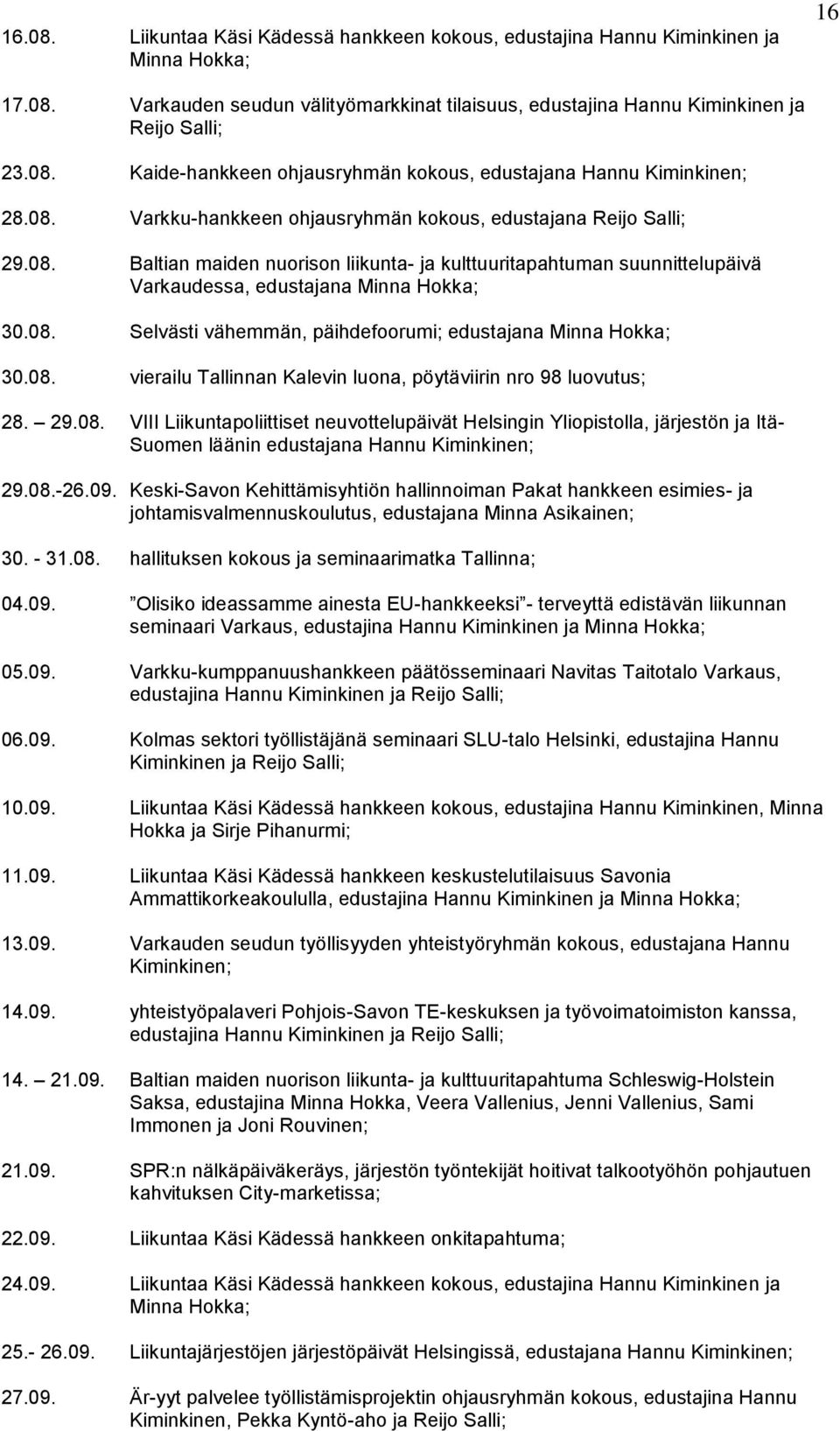 08. vierailu Tallinnan Kalevin luona, pöytäviirin nro 98 luovutus; 28. 29.08. VIII Liikuntapoliittiset neuvottelupäivät Helsingin Yliopistolla, järjestön ja Itä- Suomen läänin edustajana Hannu Kiminkinen; 29.