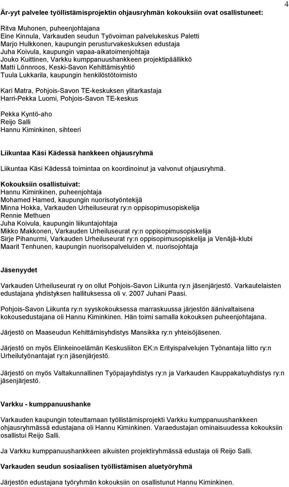 Lukkarila, kaupungin henkilöstötoimisto Kari Matra, Pohjois-Savon TE-keskuksen ylitarkastaja Harri-Pekka Luomi, Pohjois-Savon TE-keskus Pekka Kyntö-aho Reijo Salli Hannu Kiminkinen, sihteeri