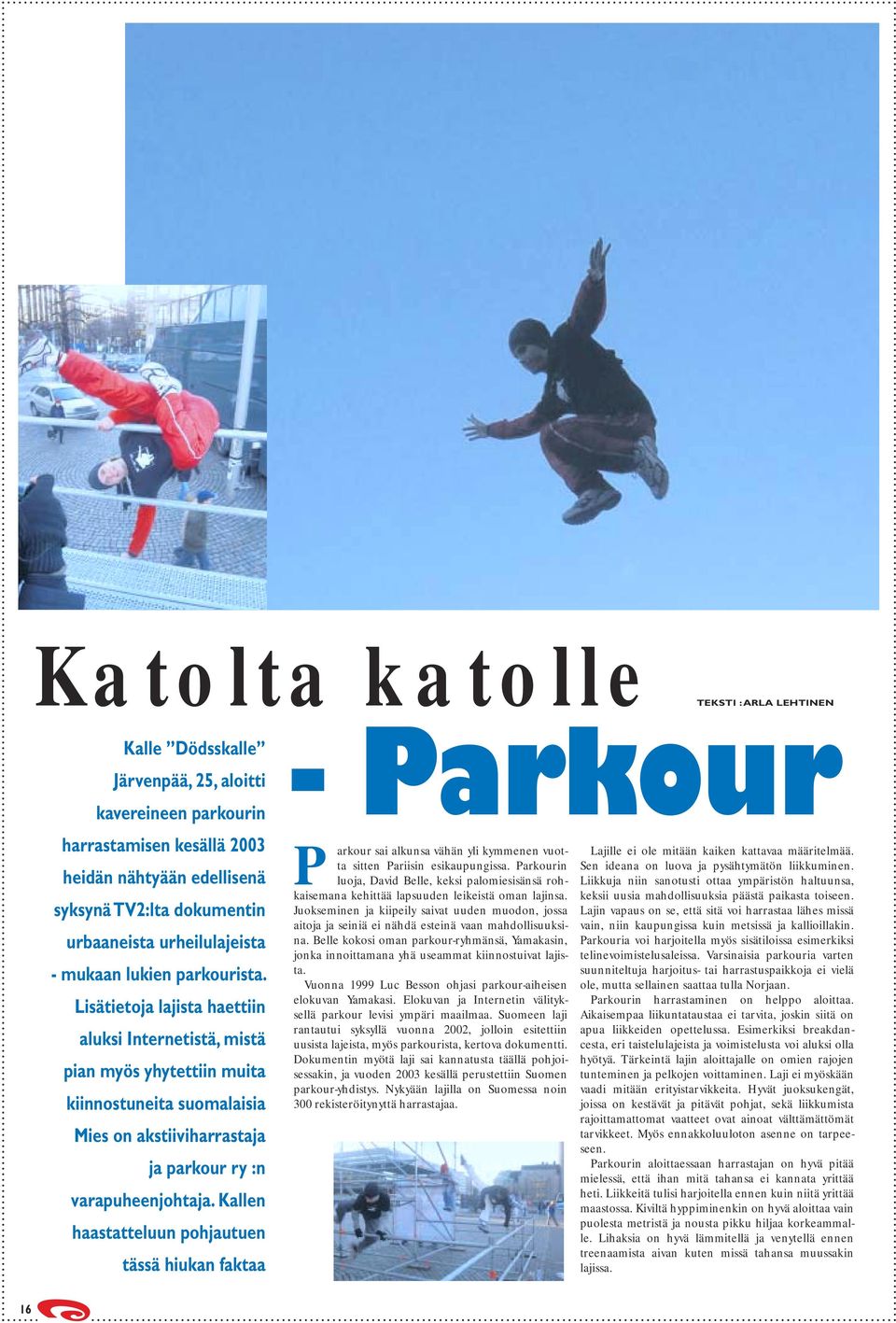 Lisätietoja lajista haettiin aluksi Internetistä, mistä pian myös yhytettiin muita kiinnostuneita suomalaisia Mies on akstiiviharrastaja ja parkour ry :n varapuheenjohtaja.