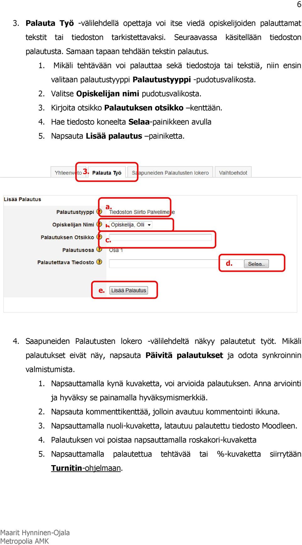 Valitse Opiskelijan nimi pudotusvalikosta. 3. Kirjoita otsikko Palautuksen otsikko kenttään. 4. Hae tiedosto koneelta Selaa-painikkeen avulla 5. Napsauta Lisää palautus painiketta. 3. a. b. c. d. e.