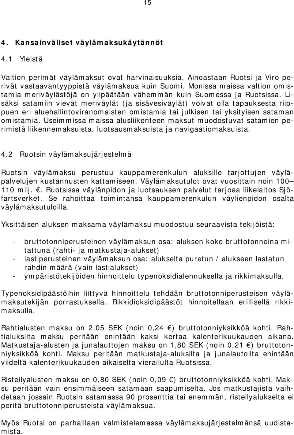 Lisäksi satamiin vievät meriväylät (ja sisävesiväylät) voivat olla tapauksesta riippuen eri aluehallintoviranomaisten omistamia tai julkisen tai yksityisen sataman omistamia.