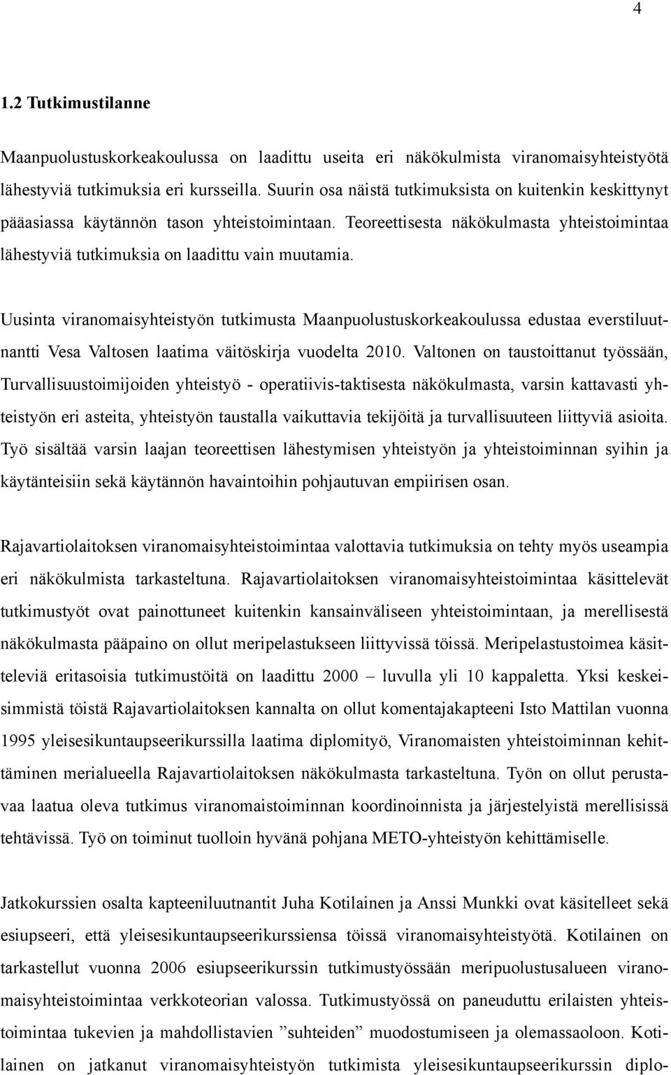 Uusinta viranomaisyhteistyön tutkimusta Maanpuolustuskorkeakoulussa edustaa everstiluutnantti Vesa Valtosen laatima väitöskirja vuodelta 2010.