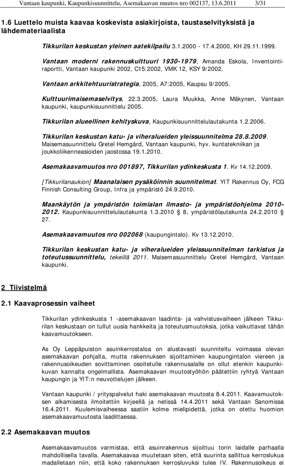 Vantaan moderni rakennuskulttuuri 1930-1979, Amanda Eskola, Inventointiraportti, Vantaan kaupunki 2002, C15:2002, VMK 12, KSY 9/2002. Vantaan arkkitehtuuristrategia, 2005, A7:2005, Kaupsu 9/2005.