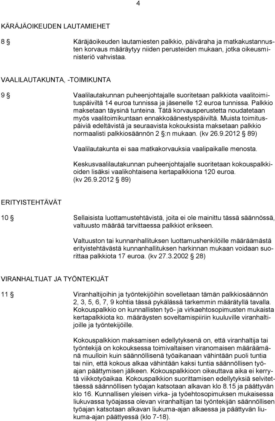 Tätä korvausperustetta noudatetaan myös vaalitoimikuntaan ennakkoäänestyspäiviltä.