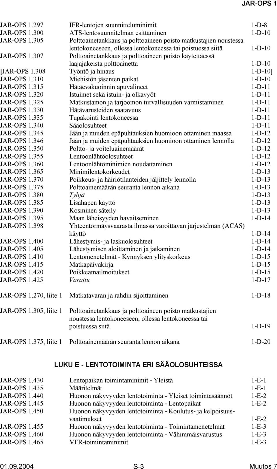 307 Polttoainetankkaus ja polttoaineen poisto käytettäessä laajajakeista polttoainetta 1-D-10 [JAR-OPS 1.308 Työntö ja hinaus 1-D-10] JAR-OPS 1.310 Miehistön jäsenten paikat 1-D-10 JAR-OPS 1.