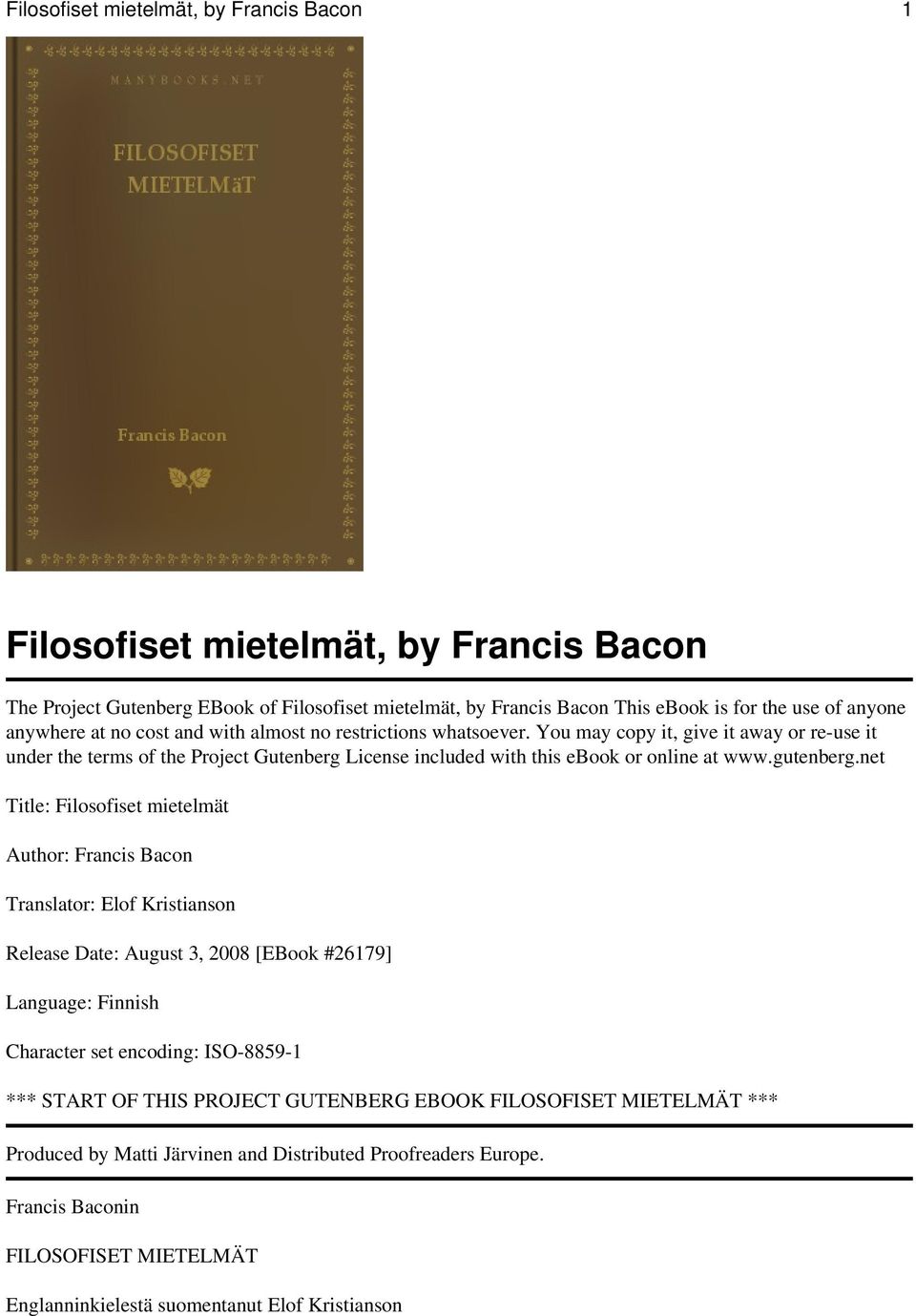 net Title: Filosofiset mietelmät Author: Francis Bacon Translator: Elof Kristianson Release Date: August 3, 2008 [EBook #26179] Language: Finnish Character set encoding: ISO-8859-1 *** START OF THIS