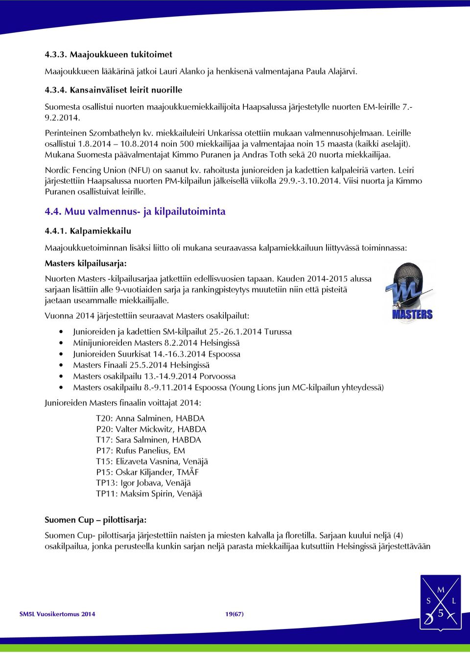 2014 10.8.2014 noin 500 miekkailijaa ja valmentajaa noin 15 maasta (kaikki aselajit). Mukana Suomesta päävalmentajat Kimmo Puranen ja Andras Toth sekä 20 nuorta miekkailijaa.