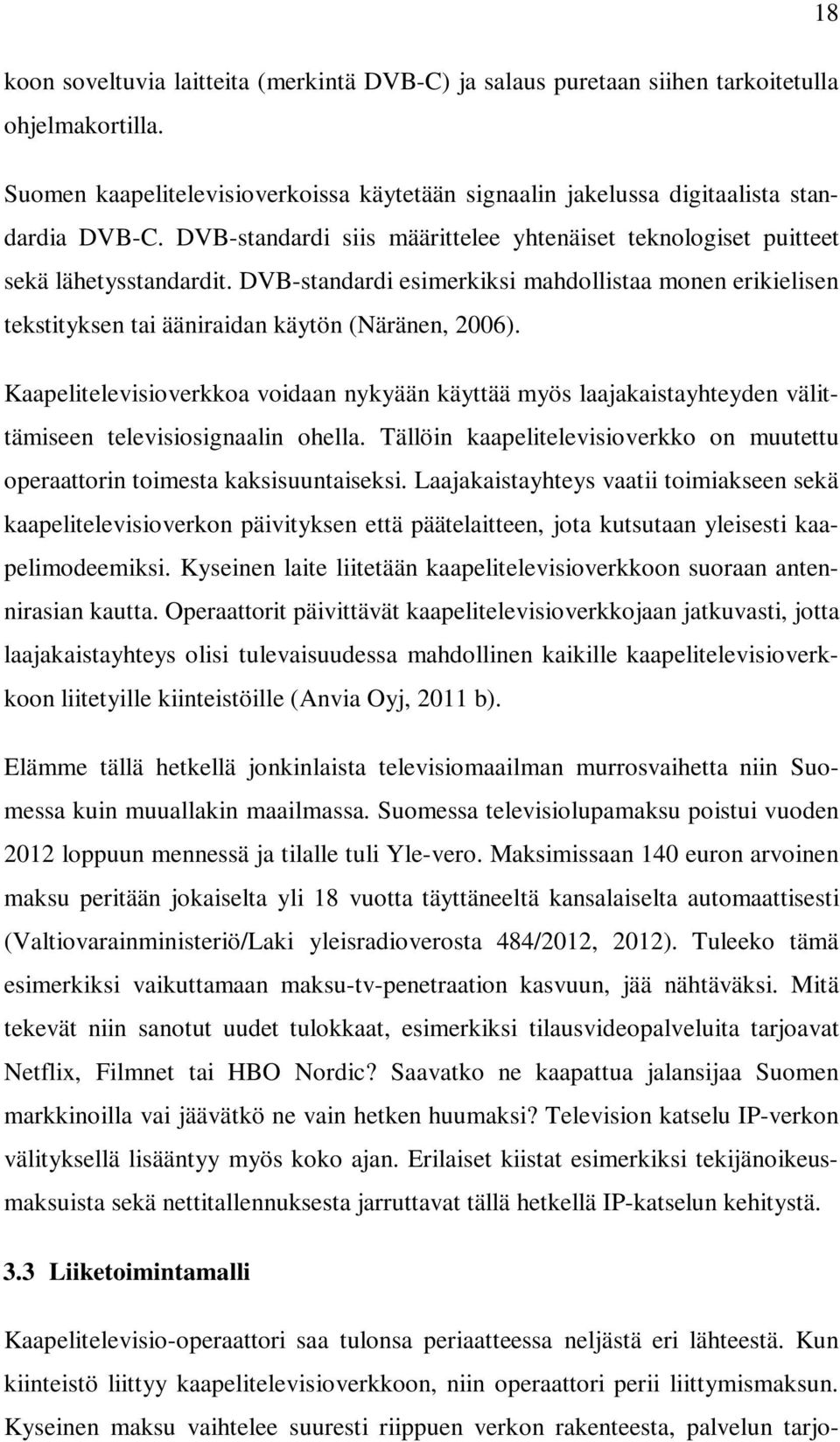 Kaapelitelevisioverkkoa voidaan nykyään käyttää myös laajakaistayhteyden välittämiseen televisiosignaalin ohella. Tällöin kaapelitelevisioverkko on muutettu operaattorin toimesta kaksisuuntaiseksi.