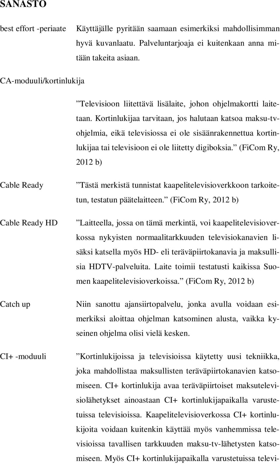 Kortinlukijaa tarvitaan, jos halutaan katsoa maksu-tvohjelmia, eikä televisiossa ei ole sisäänrakennettua kortinlukijaa tai televisioon ei ole liitetty digiboksia.