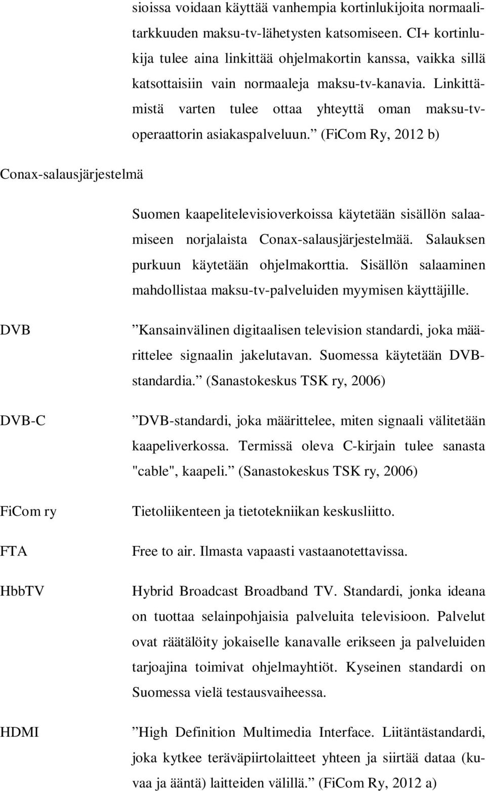 Linkittämistä varten tulee ottaa yhteyttä oman maksu-tvoperaattorin asiakaspalveluun.