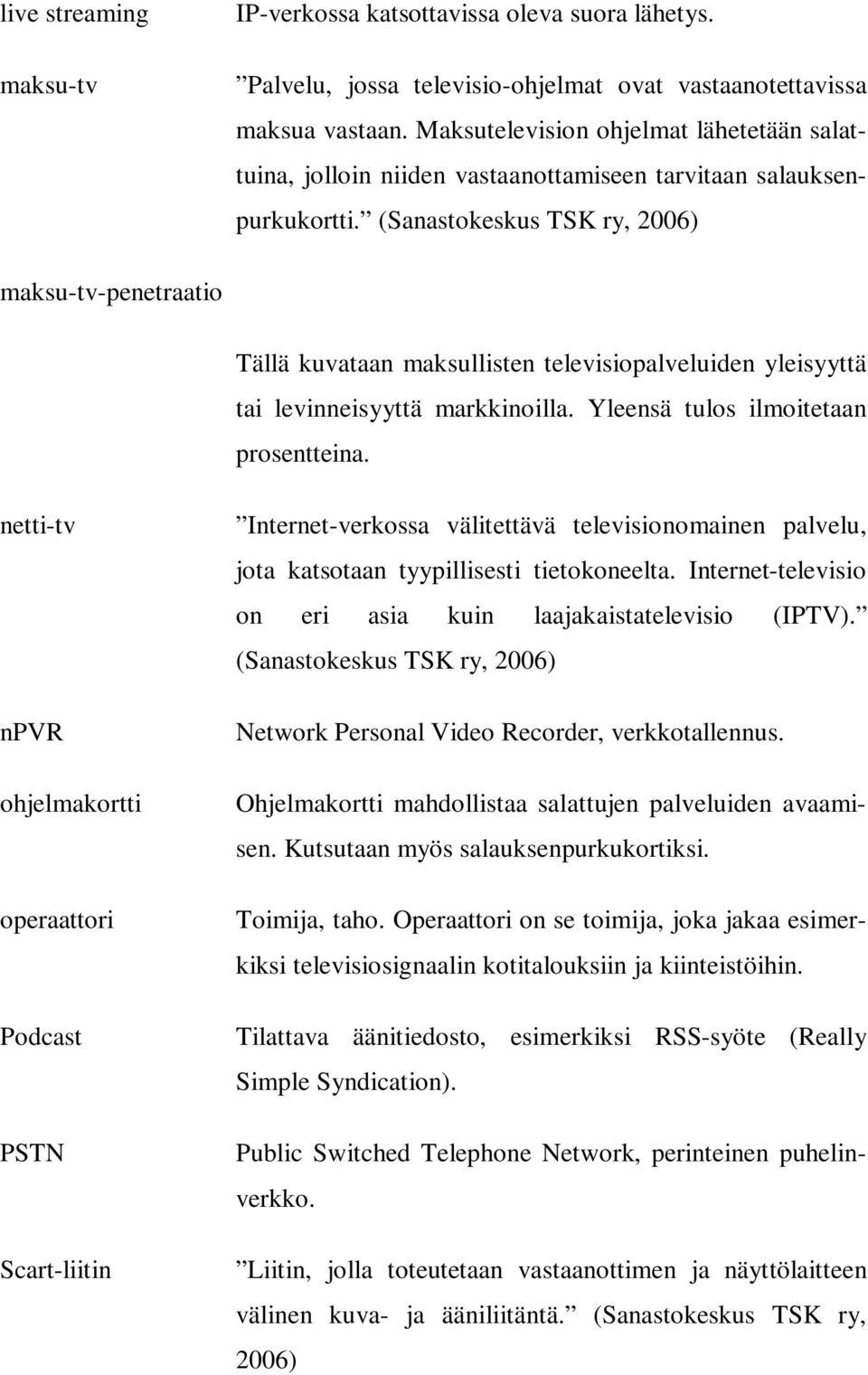 (Sanastokeskus TSK ry, 2006) maksu-tv-penetraatio Tällä kuvataan maksullisten televisiopalveluiden yleisyyttä tai levinneisyyttä markkinoilla. Yleensä tulos ilmoitetaan prosentteina.