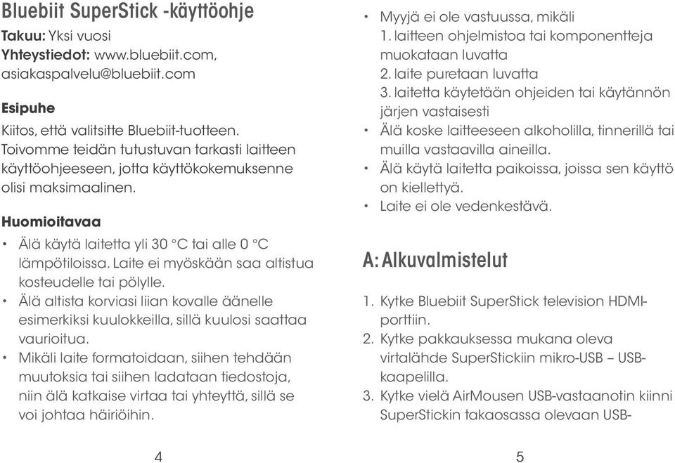 Laite ei myöskään saa altistua kosteudelle tai pölylle. Älä altista korviasi liian kovalle äänelle esimerkiksi kuulokkeilla, sillä kuulosi saattaa vaurioitua.