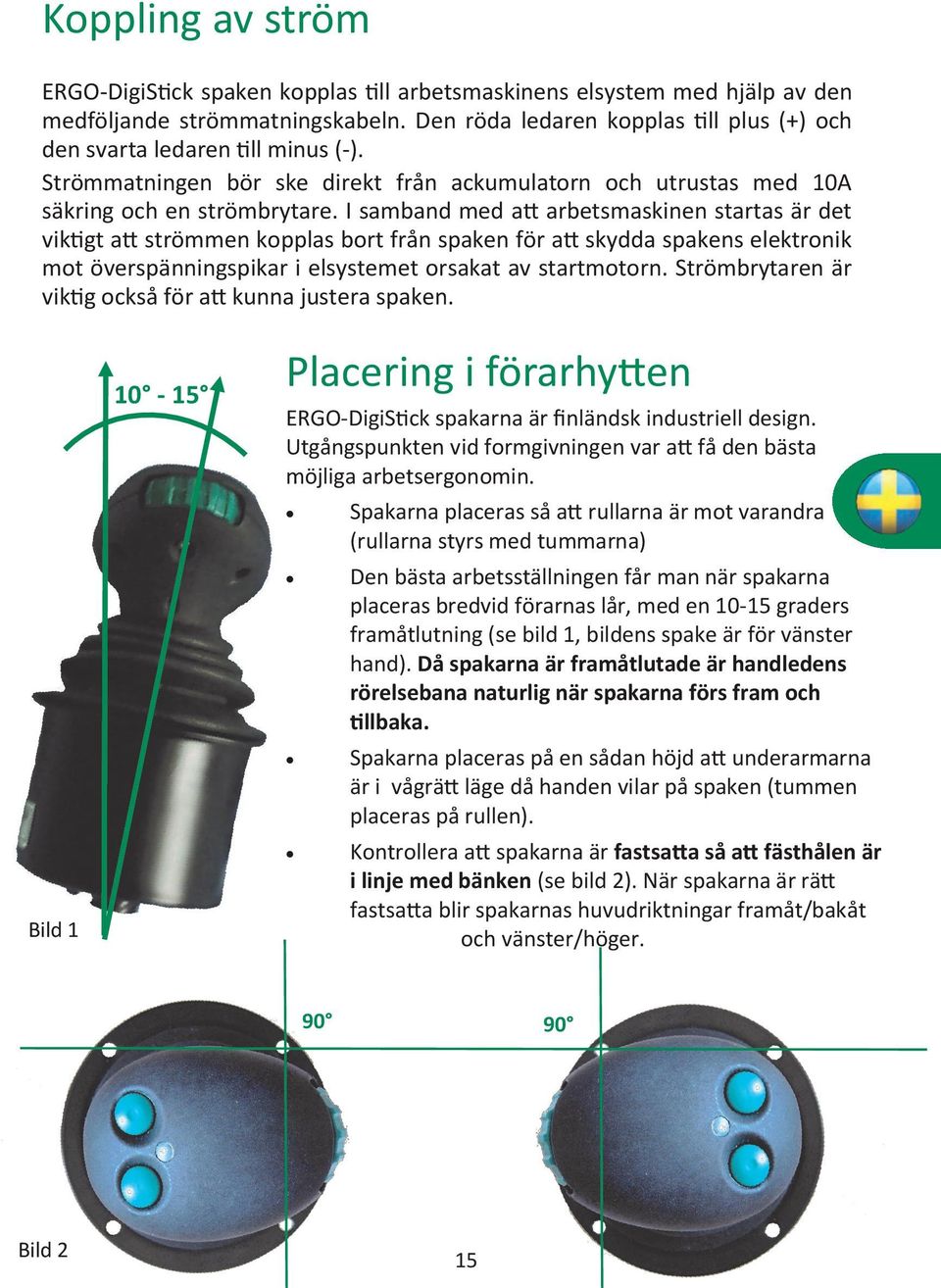 I samband med att arbetsmaskinen startas är det viktigt att strömmen kopplas bort från spaken för att skydda spakens elektronik mot överspänningspikar i elsystemet orsakat av startmotorn.