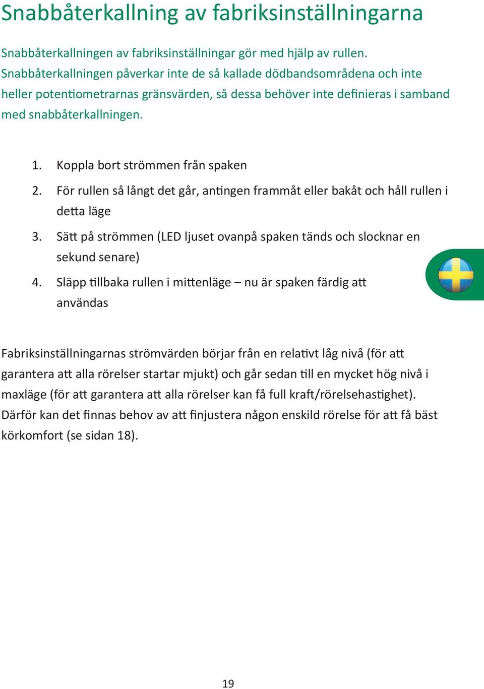 Koppla bort strömmen från spaken 2. För rullen så långt det går, antingen frammåt eller bakåt och håll rullen i detta läge 3.