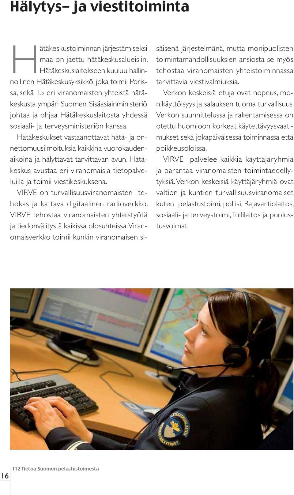 Sisäasiainministeriö johtaa ja ohjaa Hätäkeskuslaitosta yhdessä sosiaali- ja terveysministeriön kanssa.
