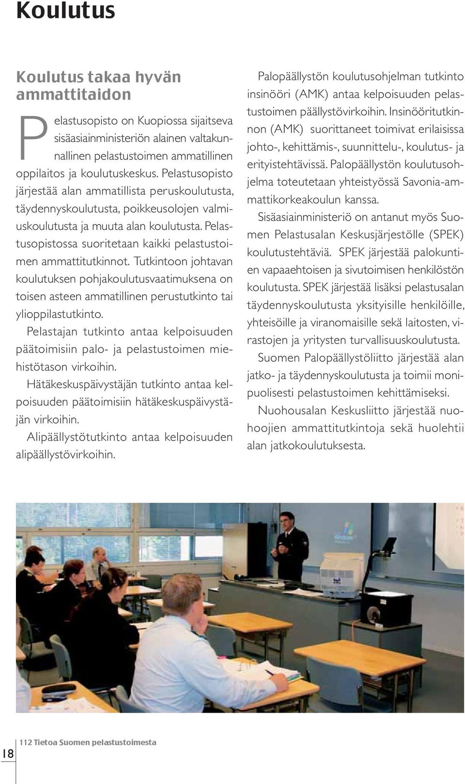 Pelastusopistossa suoritetaan kaikki pelastustoimen ammattitutkinnot. Tutkintoon johtavan koulutuksen pohjakoulutusvaatimuksena on toisen asteen ammatillinen perustutkinto tai ylioppilastutkinto.