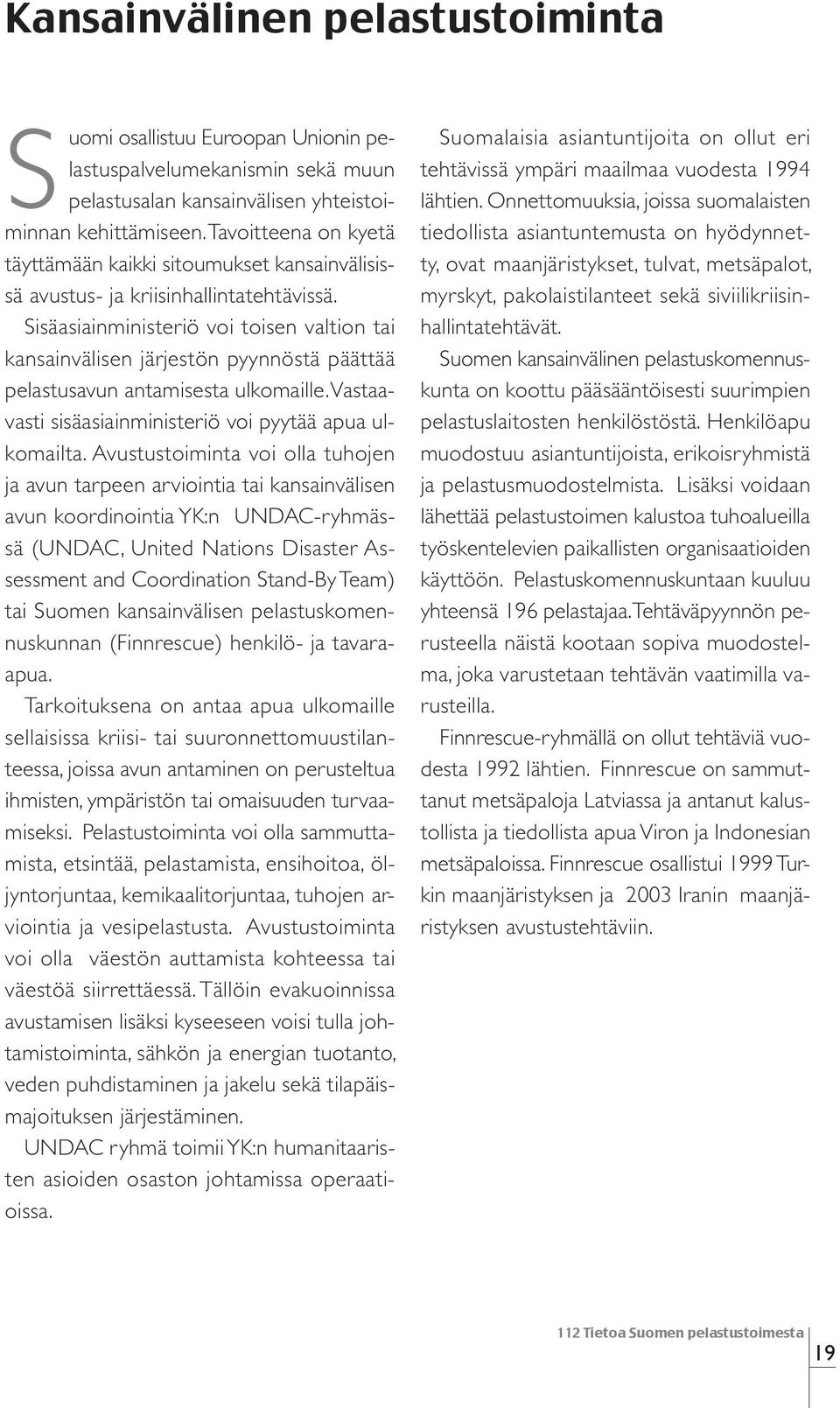 Sisäasiainministeriö voi toisen valtion tai kansainvälisen järjestön pyynnöstä päättää pelastusavun antamisesta ulkomaille. Vastaavasti sisäasiainministeriö voi pyytää apua ulkomailta.