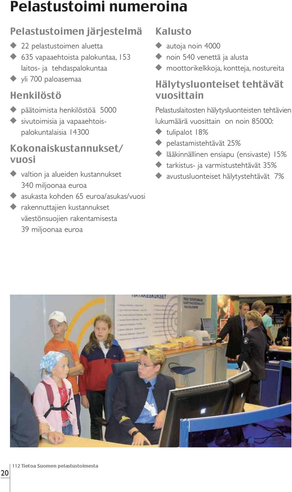 väestönsuojien rakentamisesta 39 miljoonaa euroa Kalusto autoja noin 4000 noin 540 venettä ja alusta moottorikelkkoja, kontteja, nostureita Hälytysluonteiset tehtävät vuosittain Pelastuslaitosten