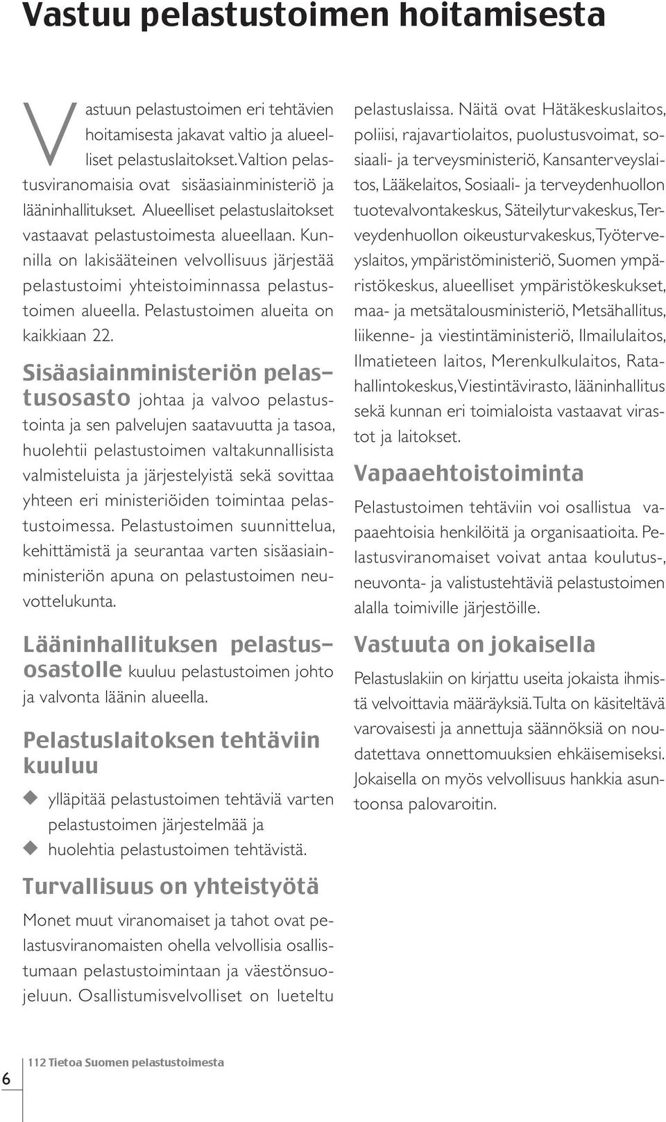 Kunnilla on lakisääteinen velvollisuus järjestää pelastustoimi yhteistoiminnassa pelastustoimen alueella. Pelastustoimen alueita on kaikkiaan 22.