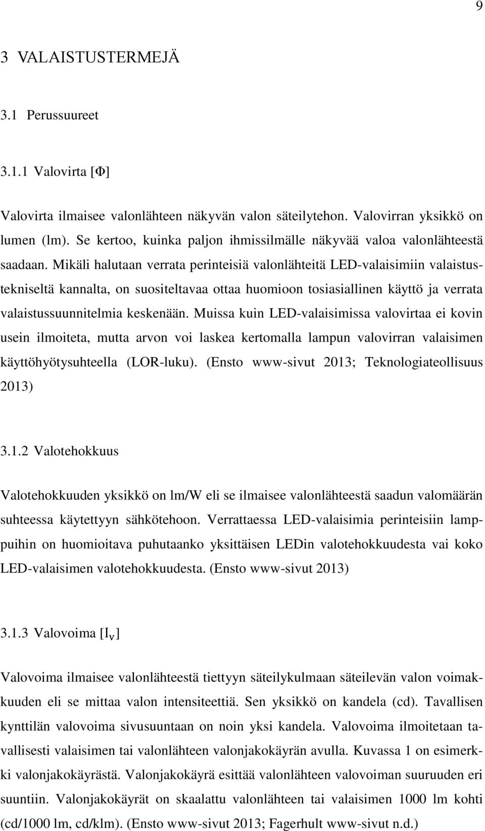 Mikäli halutaan verrata perinteisiä valonlähteitä LED-valaisimiin valaistustekniseltä kannalta, on suositeltavaa ottaa huomioon tosiasiallinen käyttö ja verrata valaistussuunnitelmia keskenään.