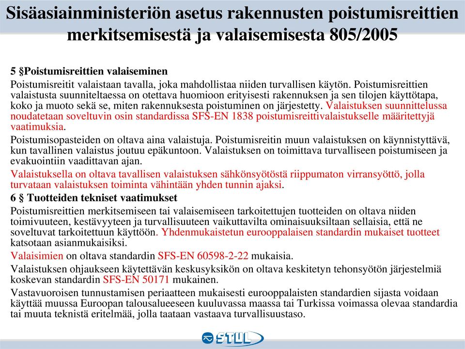 Poistumisreittien valaistusta suunniteltaessa on otettava huomioon erityisesti rakennuksen ja sen tilojen käyttötapa, koko ja muoto sekä se, miten rakennuksesta poistuminen on järjestetty.