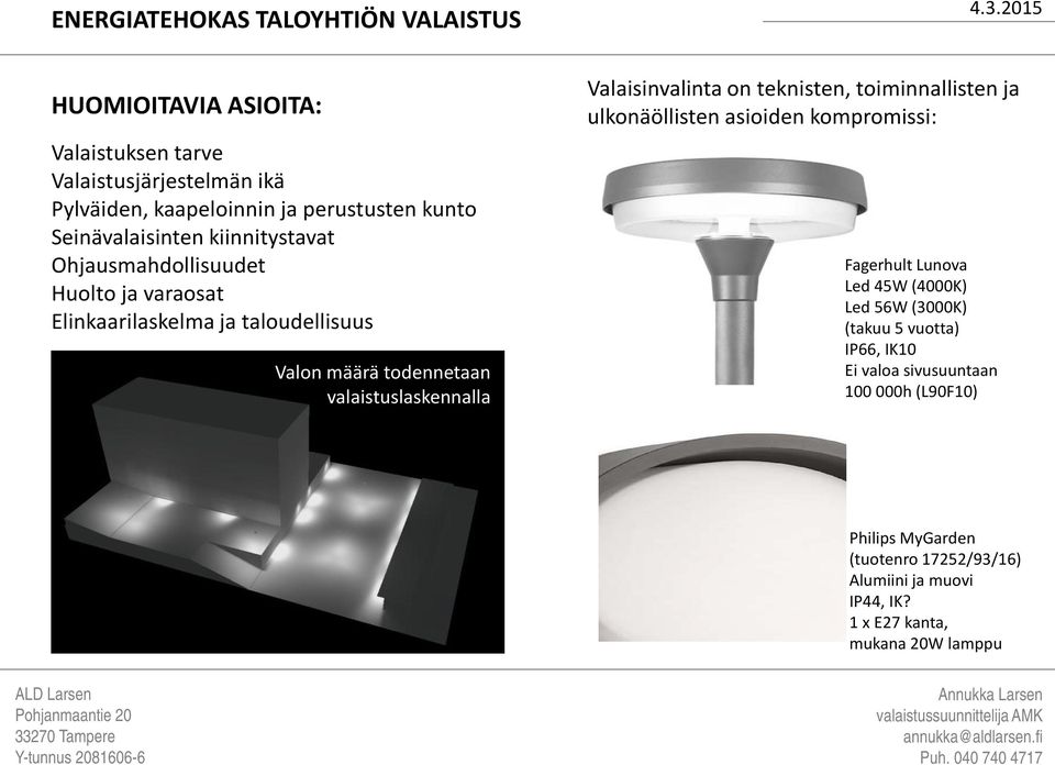 valaistuslaskennalla Valaisinvalinta on teknisten, toiminnallisten ja ulkonäöllisten asioiden kompromissi: Fagerhult Lunova Led 45W (4000K) Led 56W