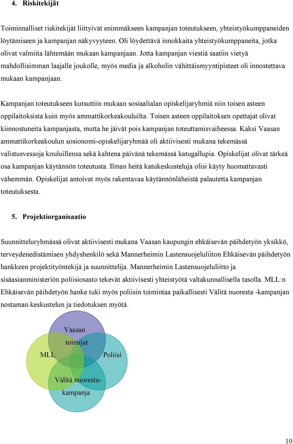 Jotta kampanjan viestiä saatiin vietyä mahdollisimman laajalle joukolle, myös media ja alkoholin vähittäismyyntipisteet oli innostettava mukaan kampanjaan.