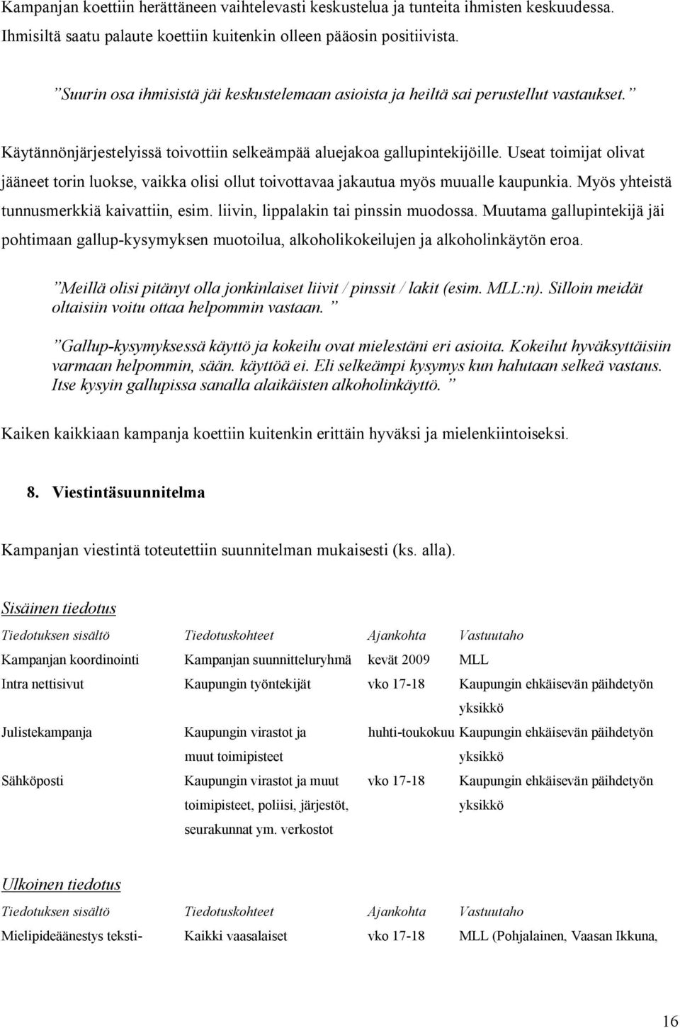 Useat toimijat olivat jääneet torin luokse, vaikka olisi ollut toivottavaa jakautua myös muualle kaupunkia. Myös yhteistä tunnusmerkkiä kaivattiin, esim. liivin, lippalakin tai pinssin muodossa.