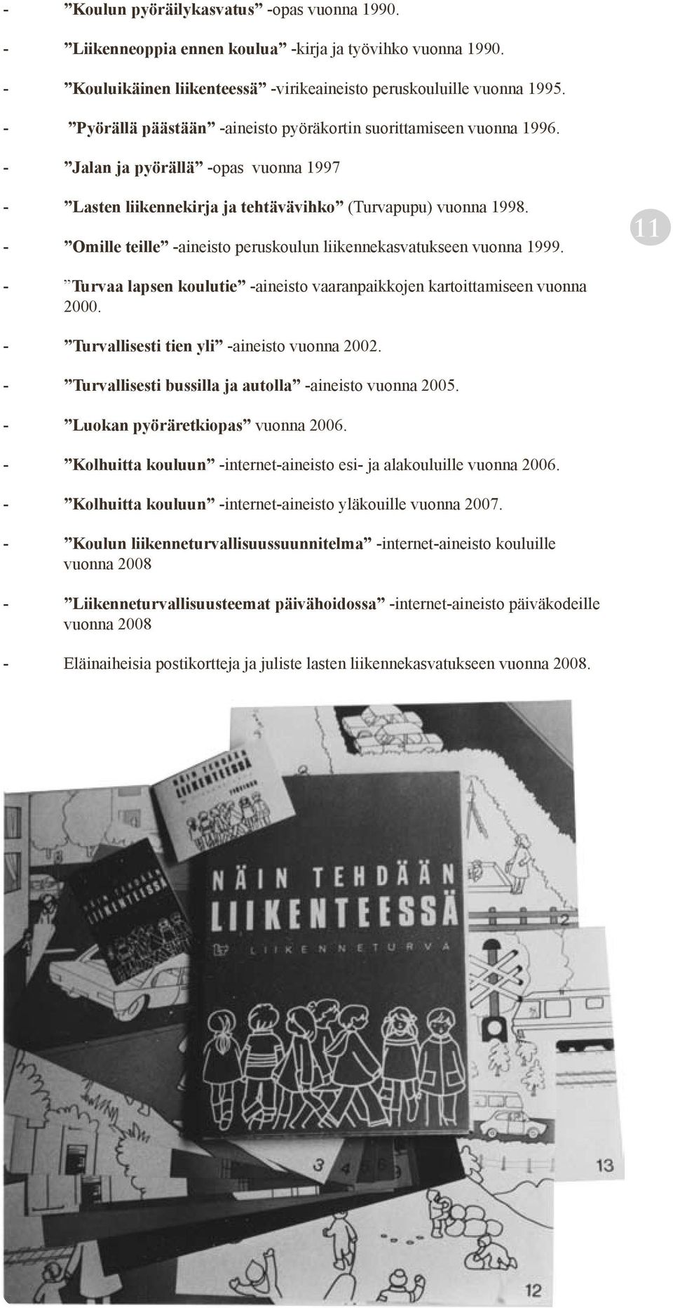 - Omille teille -aineisto peruskoulun liikennekasvatukseen vuonna 1999. 11 - Turvaa lapsen koulutie -aineisto vaaranpaikkojen kartoittamiseen vuonna 2000.