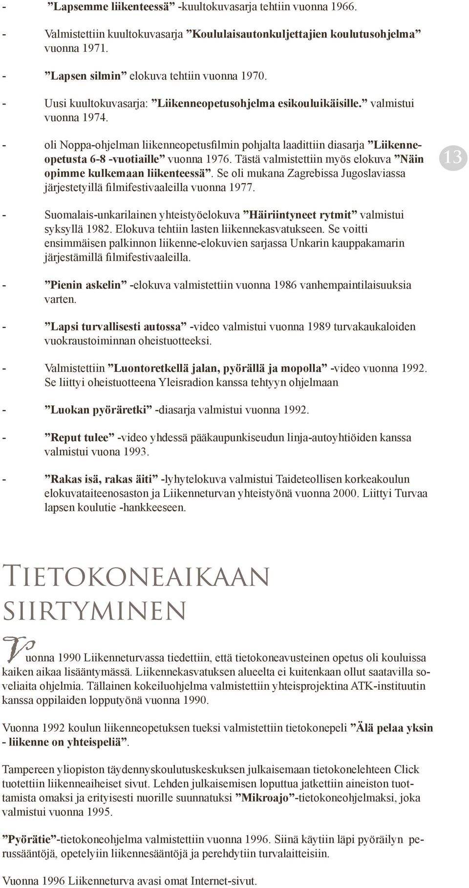 - oli Noppa-ohjelman liikenneopetusfilmin pohjalta laadittiin diasarja Liikenneopetusta 6-8 -vuotiaille vuonna 1976. Tästä valmistettiin myös elokuva Näin opimme kulkemaan liikenteessä.