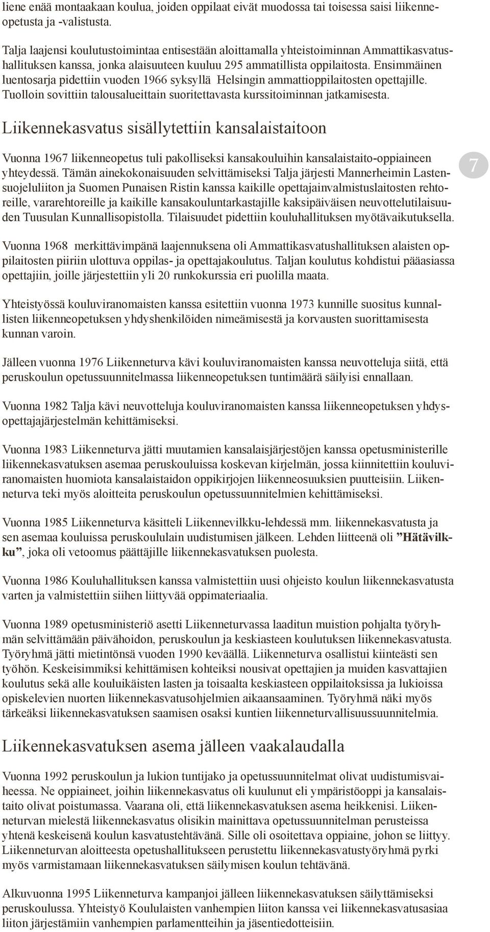 Ensimmäinen luentosarja pidettiin vuoden 1966 syksyllä Helsingin ammattioppilaitosten opettajille. Tuolloin sovittiin talousalueittain suoritettavasta kurssitoiminnan jatkamisesta.