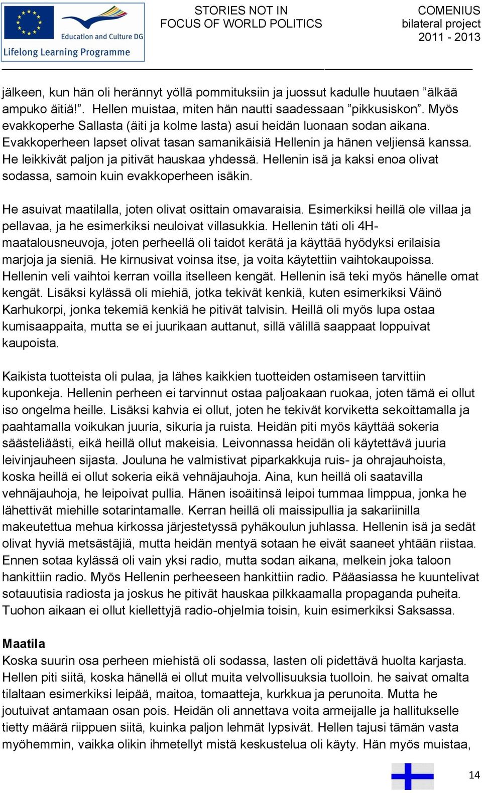 He leikkivät paljon ja pitivät hauskaa yhdessä. Hellenin isä ja kaksi enoa olivat sodassa, samoin kuin evakkoperheen isäkin. He asuivat maatilalla, joten olivat osittain omavaraisia.