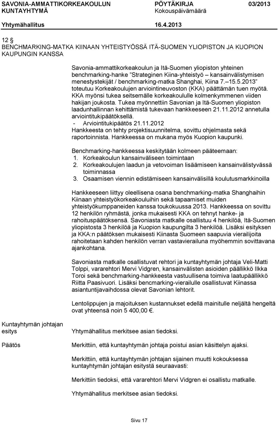 KKA myönsi tukea seitsemälle korkeakoululle kolmenkymmenen viiden hakijan joukosta. Tukea myönnettiin Savonian ja Itä-Suomen yliopiston laadunhallinnan kehittämistä tukevaan hankkeeseen 21.11.