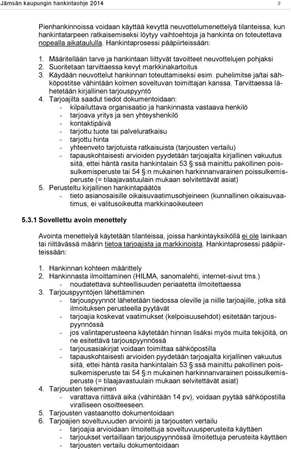 Käydään neuvottelut hankinnan toteuttamiseksi esim. puhelimitse ja/tai sähköpostitse vähintään kolmen soveltuvan toimittajan kanssa. Tarvittaessa lähetetään kirjallinen tarjouspyyntö 4.