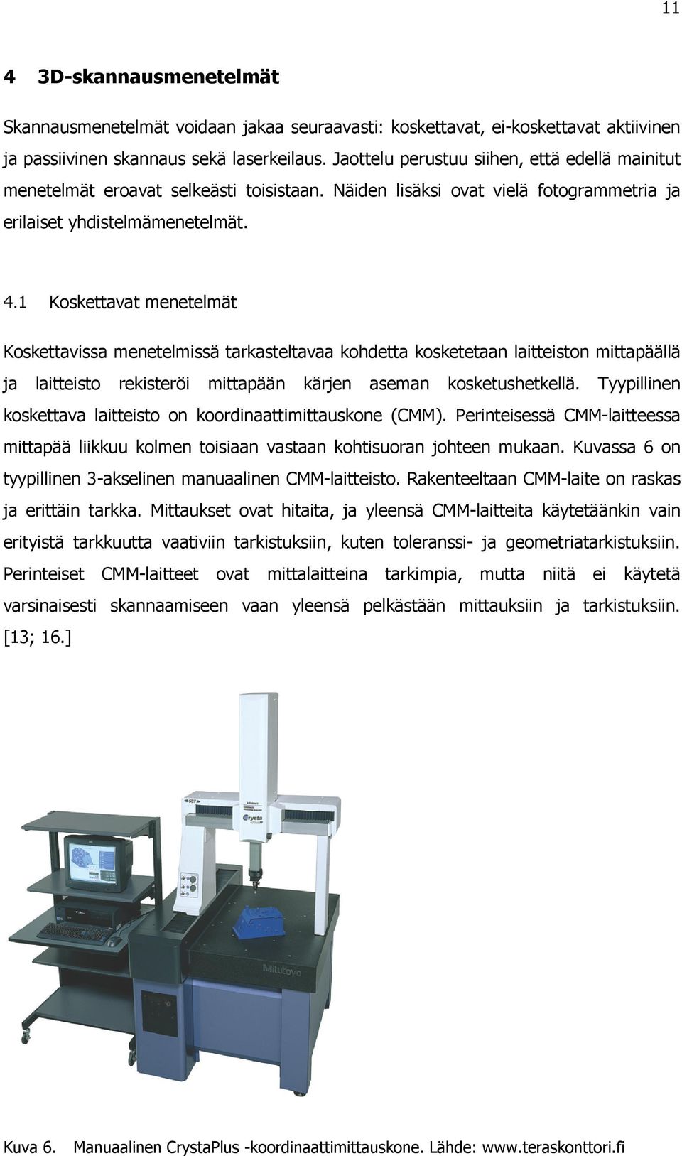 1 Koskettavat menetelmät Koskettavissa menetelmissä tarkasteltavaa kohdetta kosketetaan laitteiston mittapäällä ja laitteisto rekisteröi mittapään kärjen aseman kosketushetkellä.